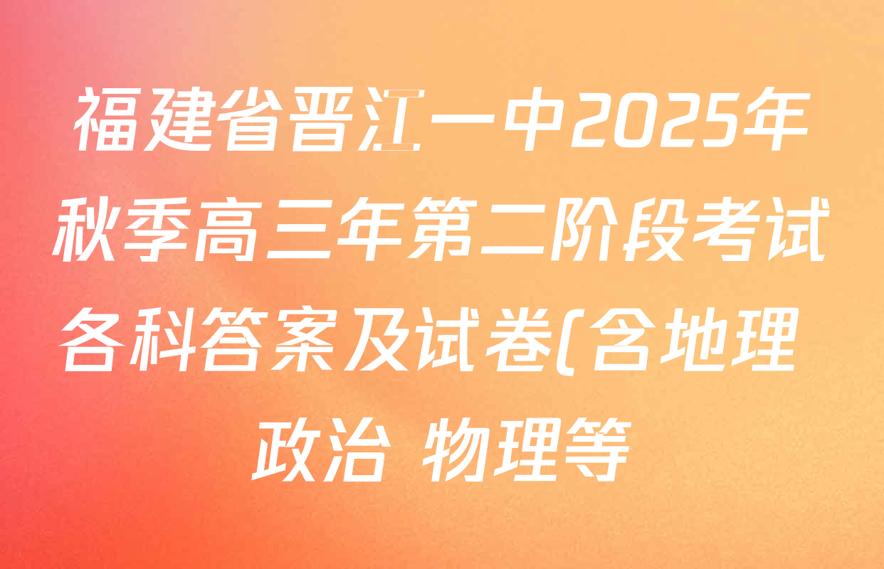 福建省晋江一中2025年秋季高三年第二阶段考试各科答案及试卷(含地理 政治 物理等)